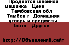 Продается швейная машинка › Цена ­ 3 000 - Тамбовская обл., Тамбов г. Домашняя утварь и предметы быта » Другое   